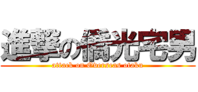 進撃の僑光宅男 (attack on Overseas otaku)