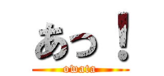 あっ！ (owata)
