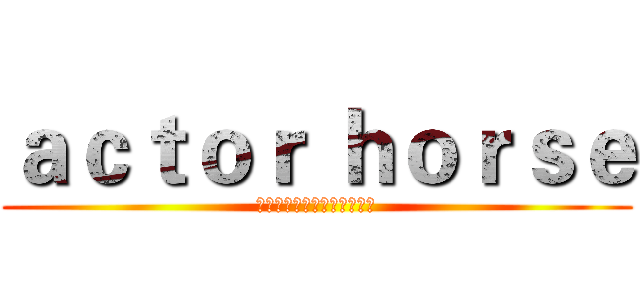 ａｃｔｏｒ ｈｏｒｓｅ (一名舞者，也是一名喜劇演員)