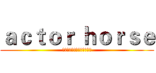 ａｃｔｏｒ ｈｏｒｓｅ (一名舞者，也是一名喜劇演員)