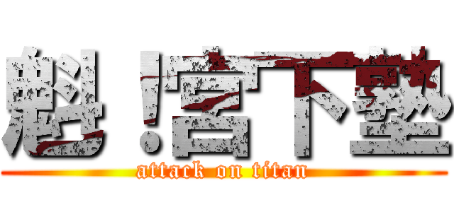 魁！宮下塾 (attack on titan)