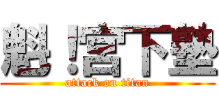 魁！宮下塾 (attack on titan)