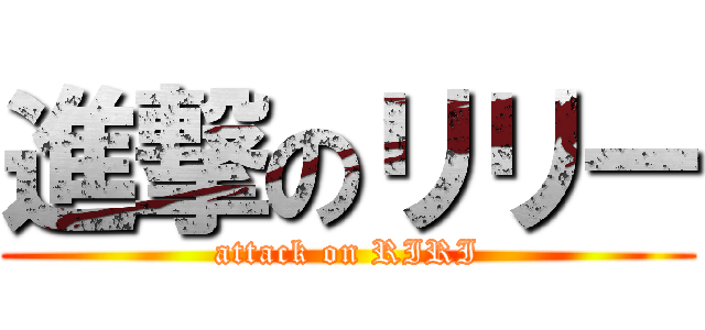 進撃のリリー (attack on RIRI)