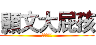 顥文大屁孩 (顥文大屁孩)