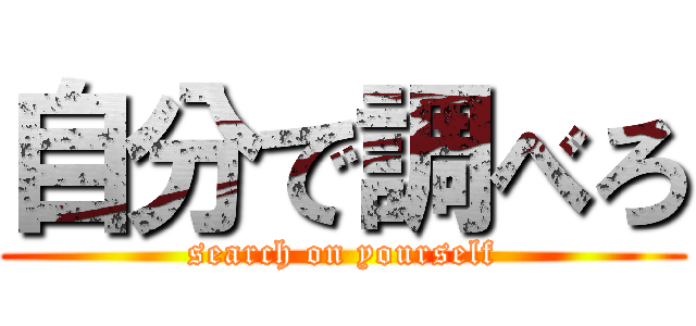 自分で調べろ (search on yourself)