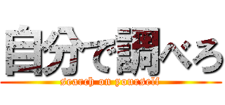 自分で調べろ (search on yourself)