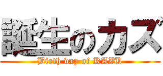 誕生のカズ (Birth day of KAZU)
