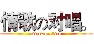 情歌の对唱。 (attack on titan)