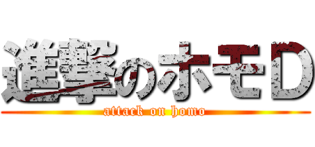 進撃のホモＤ (attack on homo)