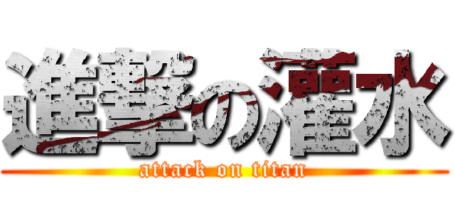 進撃の灌水 (attack on titan)