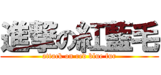 進撃の紅藍毛 (attack on red blue fur)
