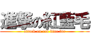 進撃の紅藍毛 (attack on red blue fur)