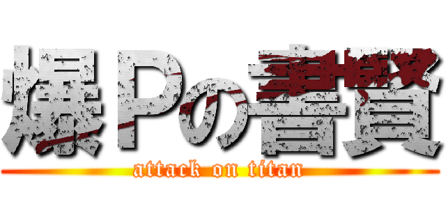 爆Ｐの書賢 (attack on titan)