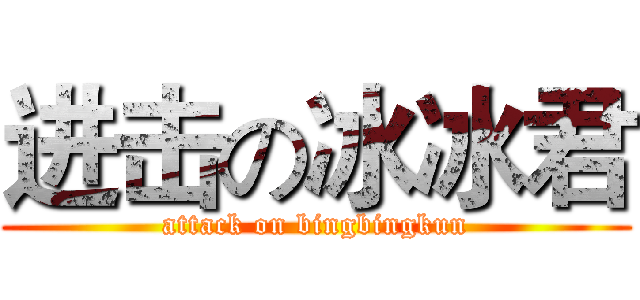 进击の冰冰君 (attack on bingbingkun)