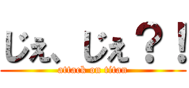 じぇ、じぇ？！ (attack on titan)