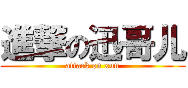 進撃の迅哥儿 (attack on xun)