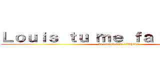 Ｌｏｕｉｓ ｔｕ ｍｅ ｆａｉｓ ｃｈｉｅｒ (la complainte d\'Ahiko)