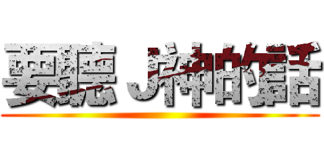 要聽Ｊ神的話 ()