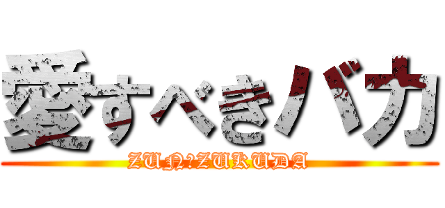 愛すべきバカ (ZUN　ZUKUDA)