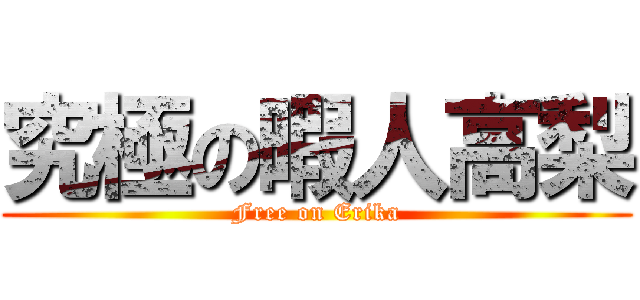 究極の暇人高梨 (Free on Erika)