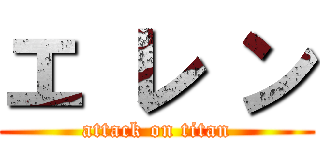 エ レ ン (attack on titan)