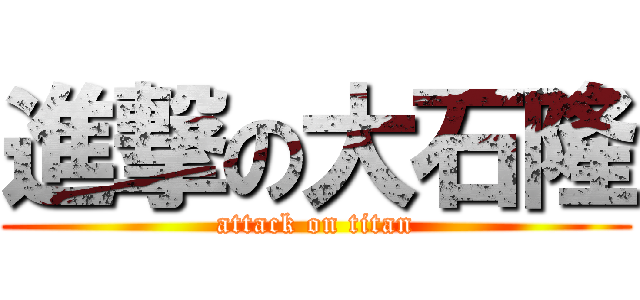 進撃の大石隆 (attack on titan)