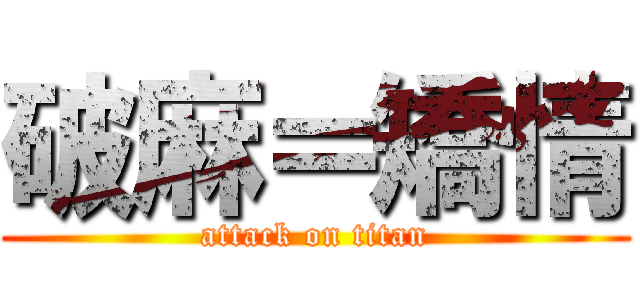 破麻＝矯情 (attack on titan)