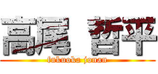 高尾 哲平 (fukuoka jonan)