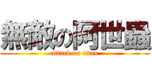 無敵の阿世蟲 (attack on titan)