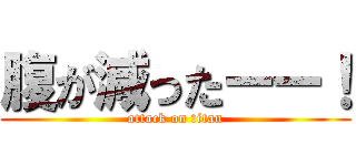 腹が減ったーー！ (attack on titan)