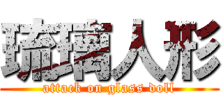 琉璃人形 (attack on glass doll)