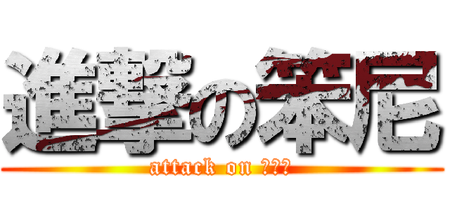 進撃の笨尼 (attack on ぺんｙ)