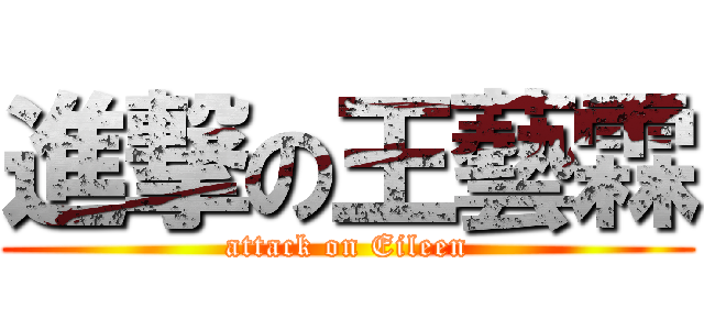 進撃の王藝霖 (attack on Eileen)
