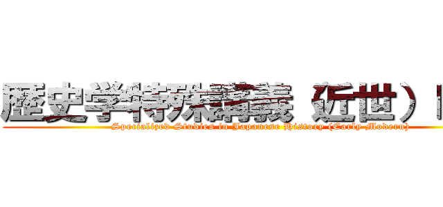 歴史学特殊講義（近世）Ｂ・Ⅱ (Specialized Studies in Japanese History (Early Modern))