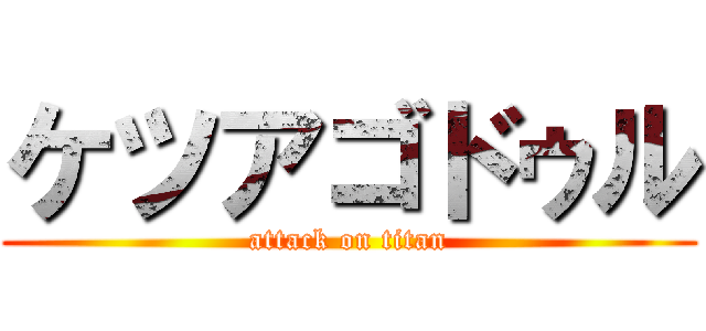 ケツアゴドゥル (attack on titan)