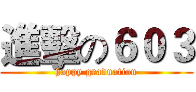 進擊の６０３ (happy graduation)