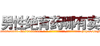 男性绝育药哪有卖 (男性绝育药哪有卖【电-186x2687x6963-Q278180069元-吉-药-业】我们做的是长期生意,靠的是老客户长期支持 http://sngk.net/ceYqAL
)