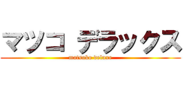 マツコ デラックス (matsuko deluxe)