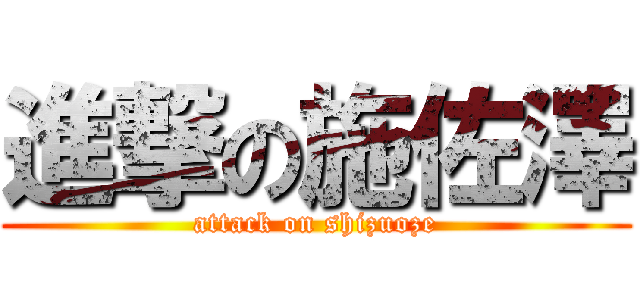 進撃の施佐澤 (attack on shizuoze)