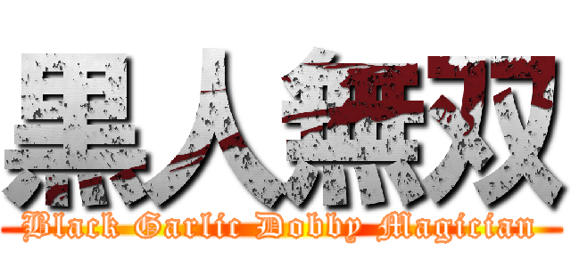 黒人無双 (Black Garlic Dobby Magician)