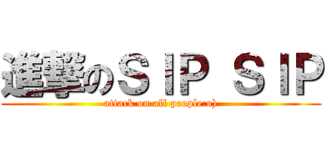 進撃のＳＩＰ ＳＩＰ (attack on all people:o))