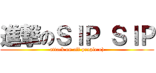 進撃のＳＩＰ ＳＩＰ (attack on all people:o))