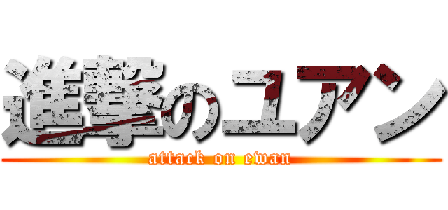 進撃のユアン (attack on ewan)