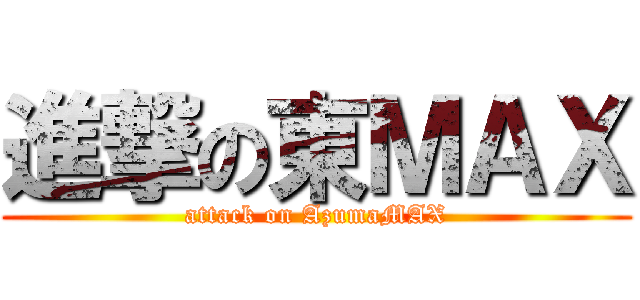進撃の東ＭＡＸ (attack on AzumaMAX)