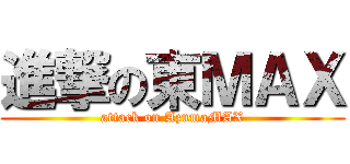 進撃の東ＭＡＸ (attack on AzumaMAX)