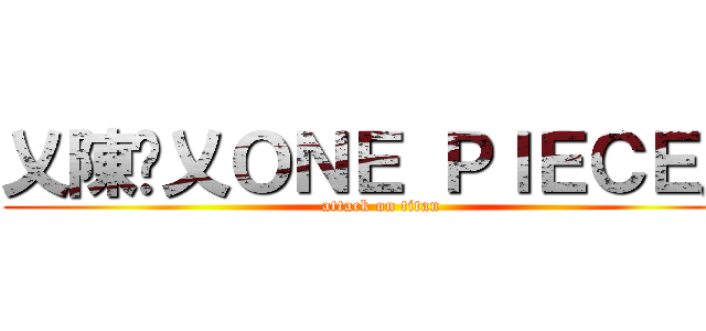乂陳瑋乂ＯＮＥ ＰＩＥＣＥ乂 (attack on titan)