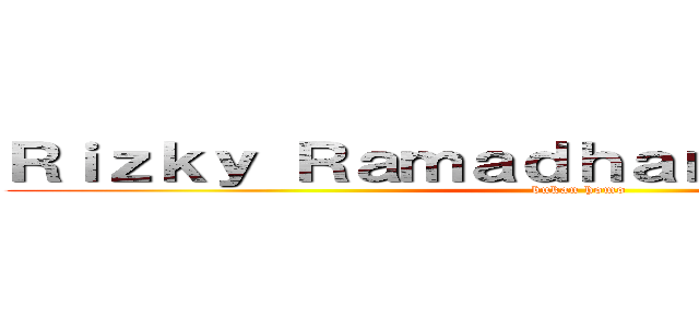 Ｒｉｚｋｙ Ｒａｍａｄｈａｎａ Ｓｉｒｅｇａｒ (bukan homo)