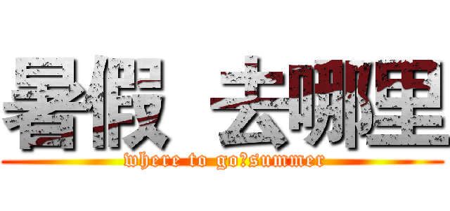 暑假  去哪里 ( where to go?summer)