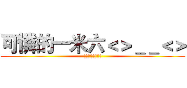 可憐的一米六＜＞＿＿＜＞ (!!!!!!!!!!)