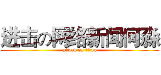 进击の网络新闻何淼 (attack on titan)